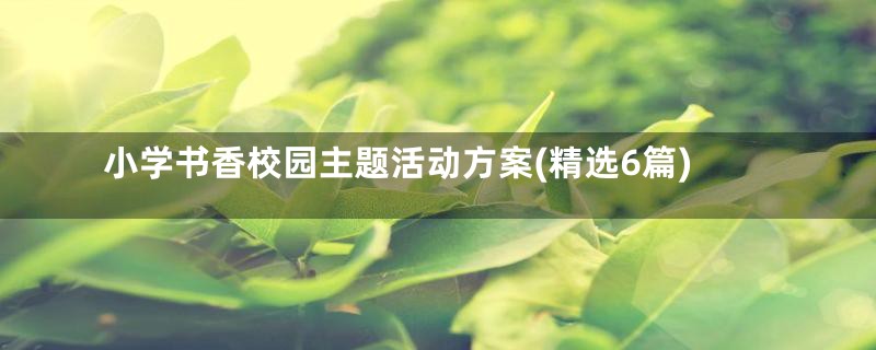 小学书香校园主题活动方案(精选6篇)