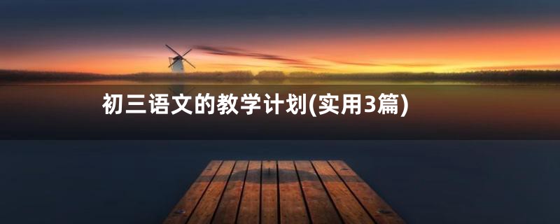 初三语文的教学计划(实用3篇)