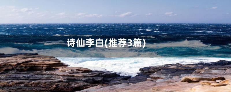 诗仙李白(推荐3篇)