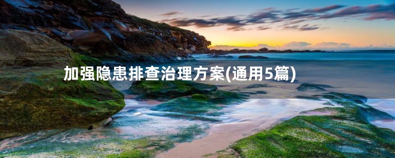 加强隐患排查治理方案(通用5篇)