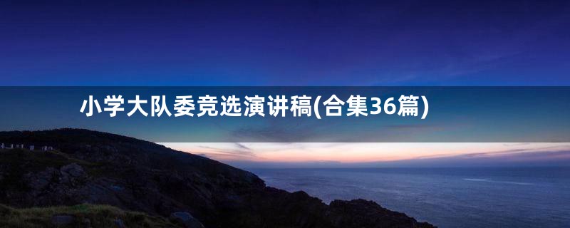 小学大队委竞选演讲稿(合集36篇)
