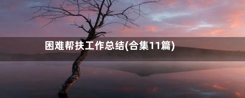 困难帮扶工作总结(合集11篇)
