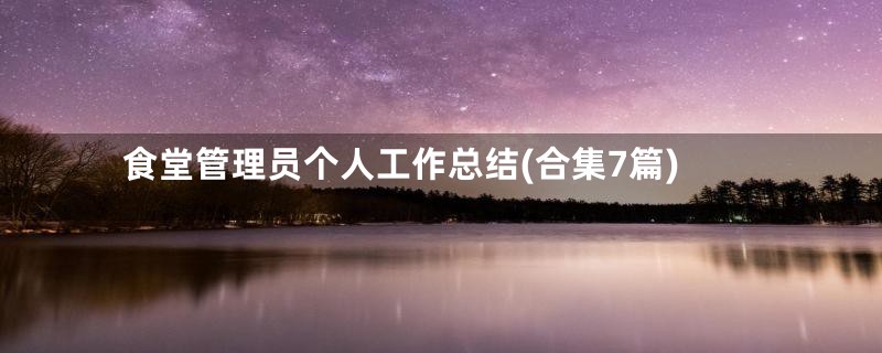 食堂管理员个人工作总结(合集7篇)
