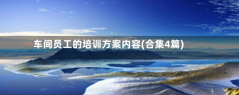 车间员工的培训方案内容(合集4篇)