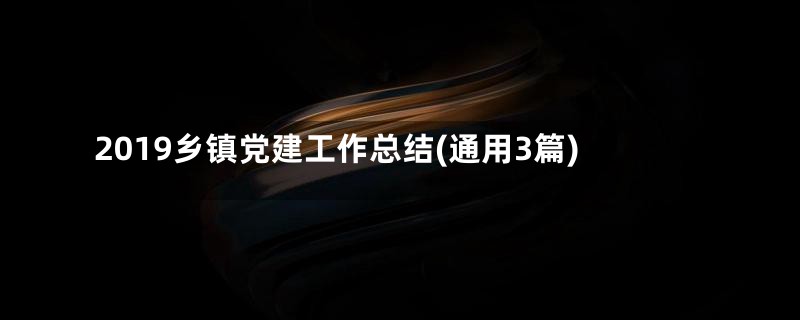 2019乡镇党建工作总结(通用3篇)