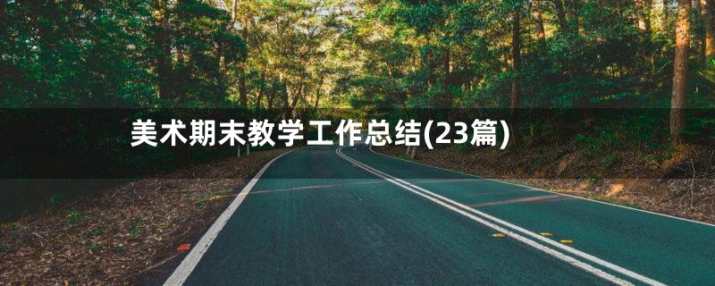 美术期末教学工作总结(23篇)