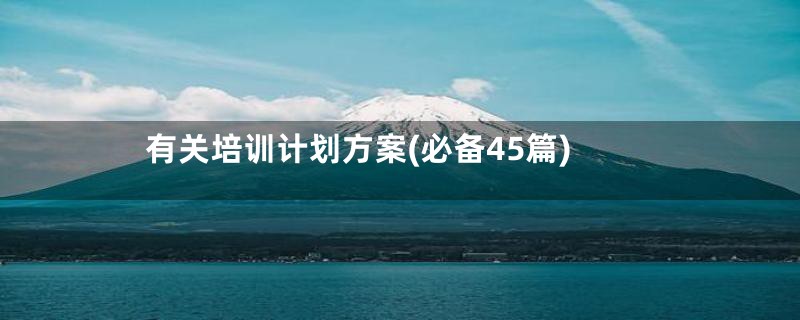 有关培训计划方案(必备45篇)