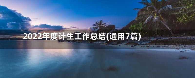 2022年度计生工作总结(通用7篇)