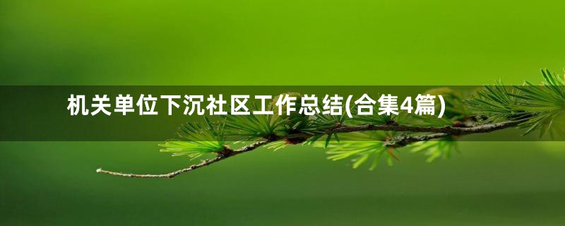 机关单位下沉社区工作总结(合集4篇)