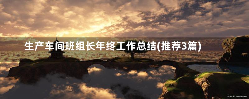 生产车间班组长年终工作总结(推荐3篇)