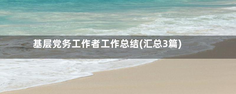 基层党务工作者工作总结(汇总3篇)