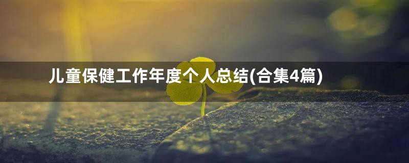 儿童保健工作年度个人总结(合集4篇)