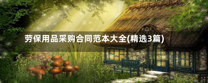 劳保用品采购合同范本大全(精选3篇)