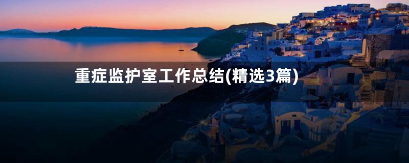 重症监护室工作总结(精选3篇)