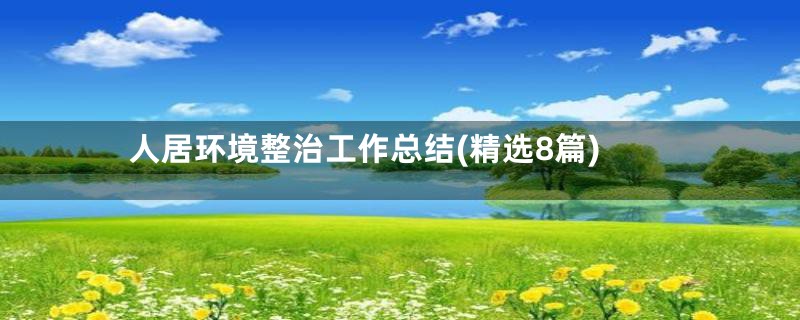 人居环境整治工作总结(精选8篇)