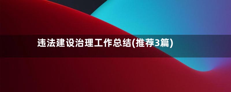 违法建设治理工作总结(推荐3篇)