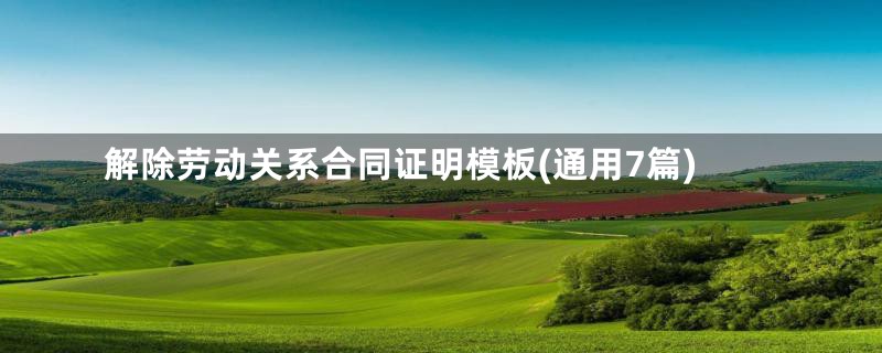 解除劳动关系合同证明模板(通用7篇)