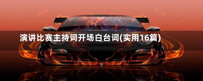 演讲比赛主持词开场白台词(实用16篇)