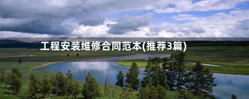 工程安装维修合同范本(推荐3篇)