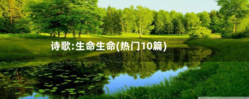诗歌:生命生命(热门10篇)