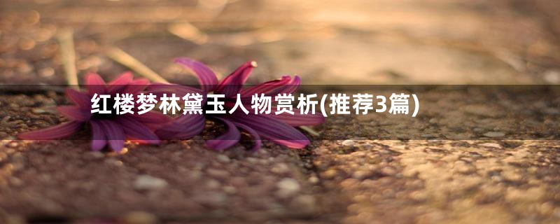 红楼梦林黛玉人物赏析(推荐3篇)