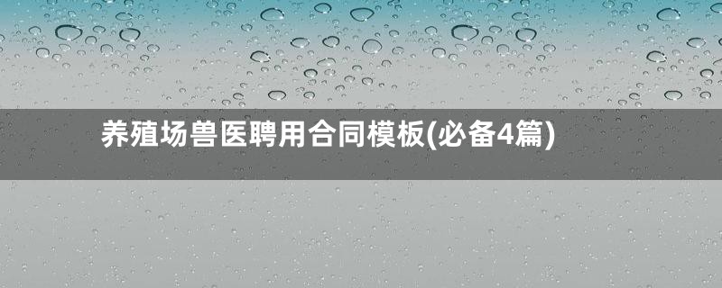 养殖场兽医聘用合同模板(必备4篇)