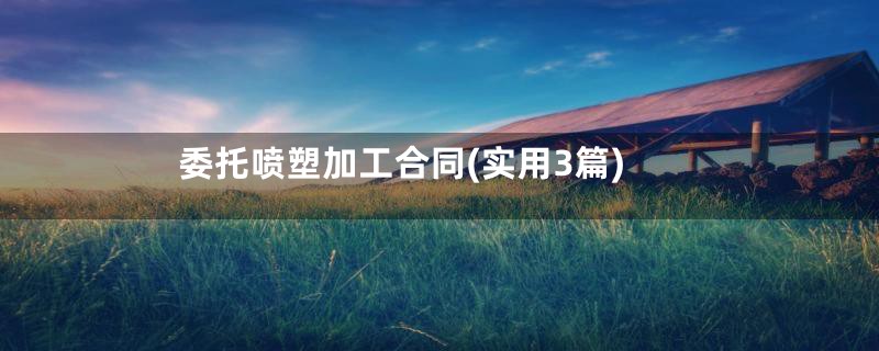 委托喷塑加工合同(实用3篇)