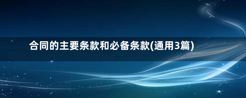 合同的主要条款和必备条款(通用3篇)