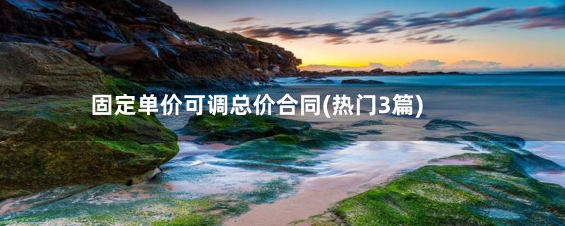 固定单价可调总价合同(热门3篇)