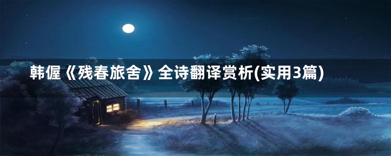 韩偓《残春旅舍》全诗翻译赏析(实用3篇)