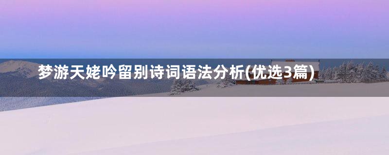 梦游天姥吟留别诗词语法分析(优选3篇)