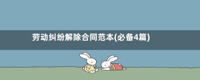 劳动纠纷解除合同范本(必备4篇)
