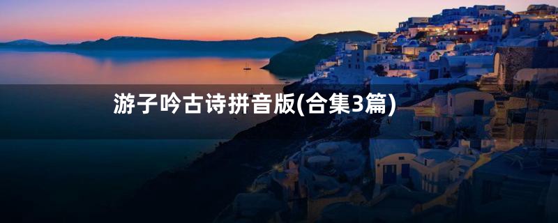 游子吟古诗拼音版(合集3篇)