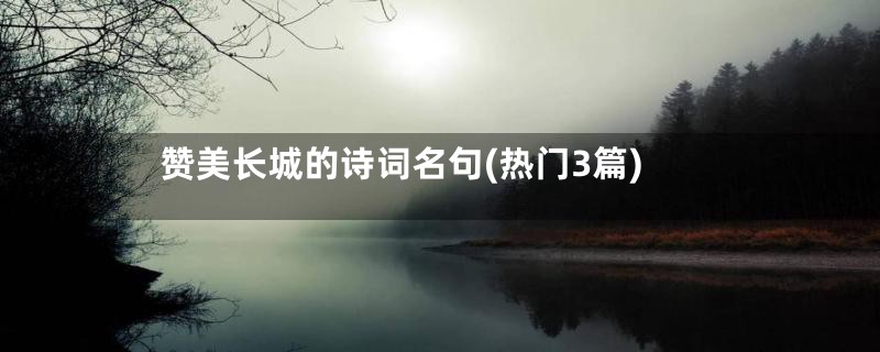 赞美长城的诗词名句(热门3篇)