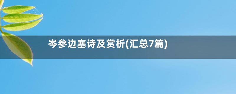 岑参边塞诗及赏析(汇总7篇)