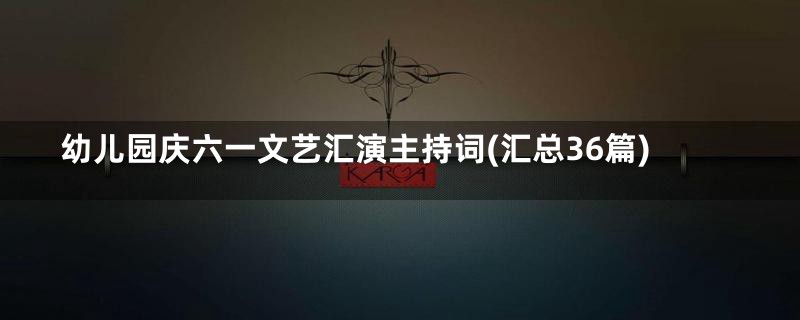 幼儿园庆六一文艺汇演主持词(汇总36篇)