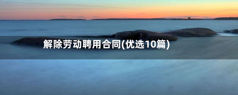 解除劳动聘用合同(优选10篇)