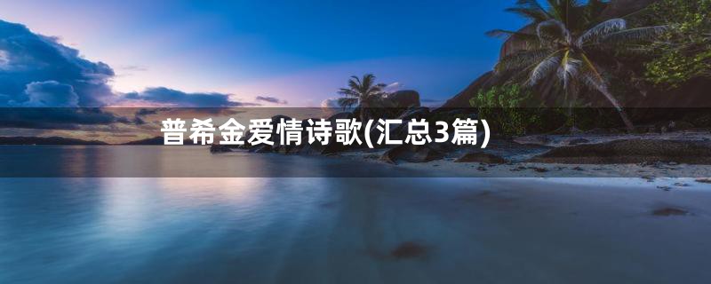 普希金爱情诗歌(汇总3篇)