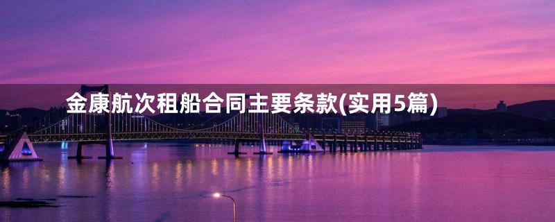 金康航次租船合同主要条款(实用5篇)