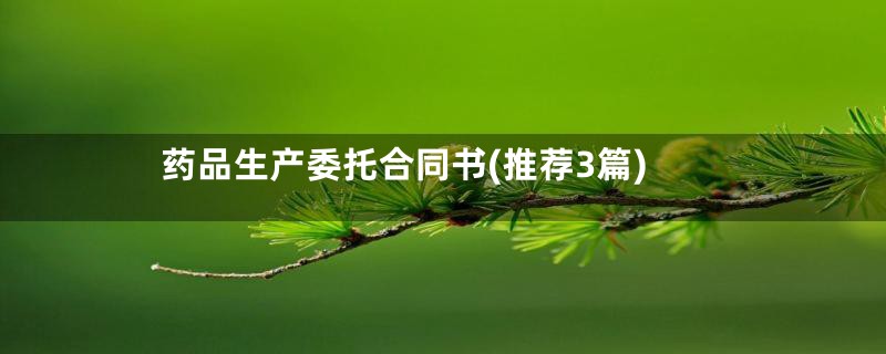 药品生产委托合同书(推荐3篇)