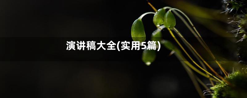 演讲稿大全(实用5篇)