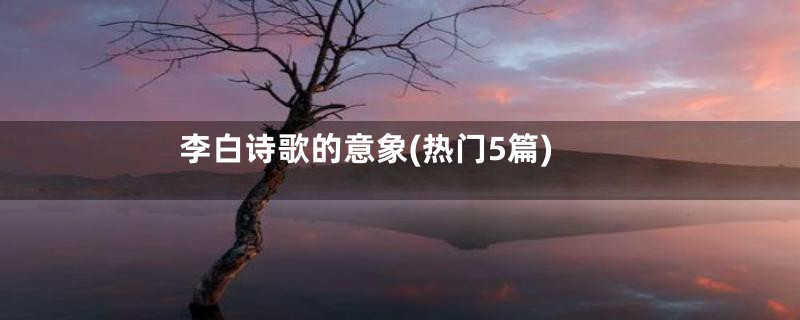 李白诗歌的意象(热门5篇)