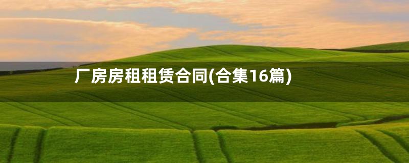 厂房房租租赁合同(合集16篇)