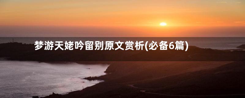 梦游天姥吟留别原文赏析(必备6篇)