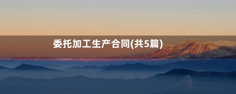 委托加工生产合同(共5篇)
