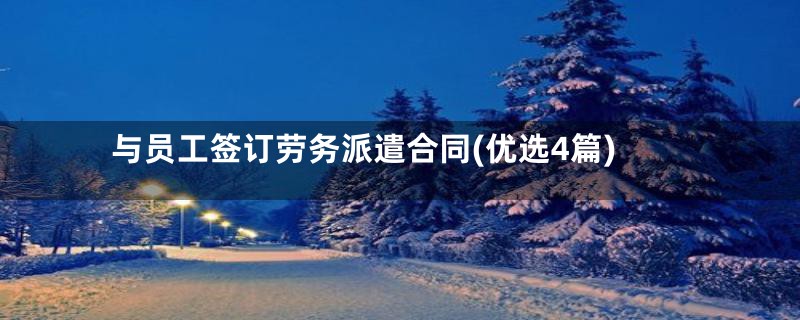 与员工签订劳务派遣合同(优选4篇)