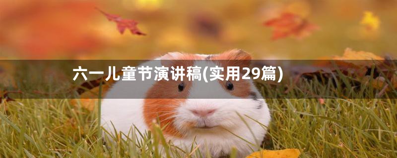 六一儿童节演讲稿(实用29篇)