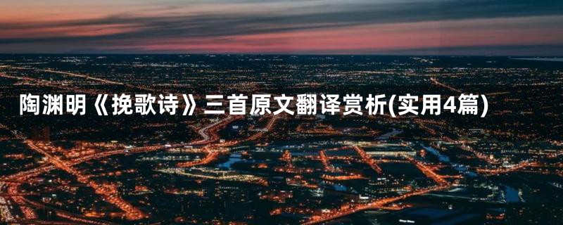 陶渊明《挽歌诗》三首原文翻译赏析(实用4篇)