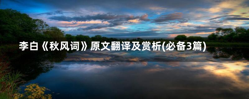 李白《秋风词》原文翻译及赏析(必备3篇)
