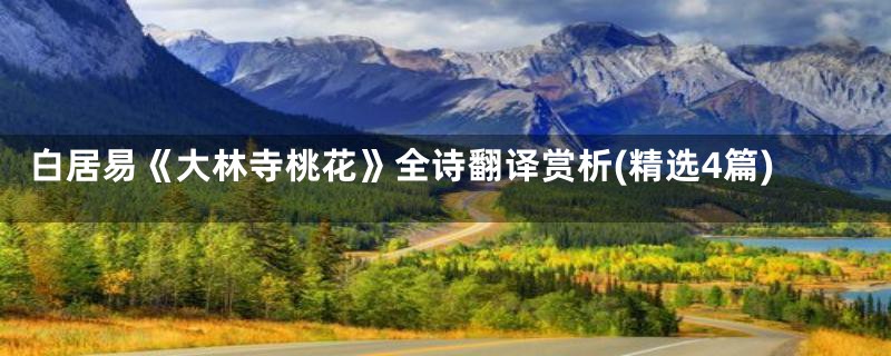 白居易《大林寺桃花》全诗翻译赏析(精选4篇)
